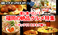 【動画】＜QBCイチオシPICK UP!＞vol.4 夏に食べたい！福岡のグルメ特集　～ガッツリ！スタミナ編～