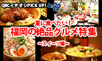 【動画】＜QBCイチオシPICK UP!＞vol.5 夏に食べたい！福岡のグルメ特集　～スイーツ編～