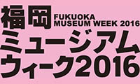 「福岡ミュージアムウィーク2016」今週末まで開催中！