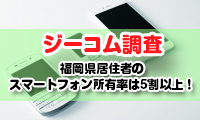 【ジーコム調査】福岡県居住者のスマートフォン所有率は5割以上！30代以下では8割を超えるという結果に