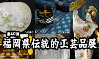 第40回福岡県伝統的工芸品展9月14日（水）～9月18日（日）アクロス福岡で開催！