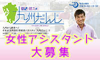 　【大募集！】BS12番組「福田健次の九州だんじ」のメインアシスタント女性になりませんか？＜現在は終了しています＞