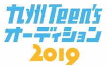 「九州Teen’s オーディション2019」エントリー受付中！8 月10 日（土）まで